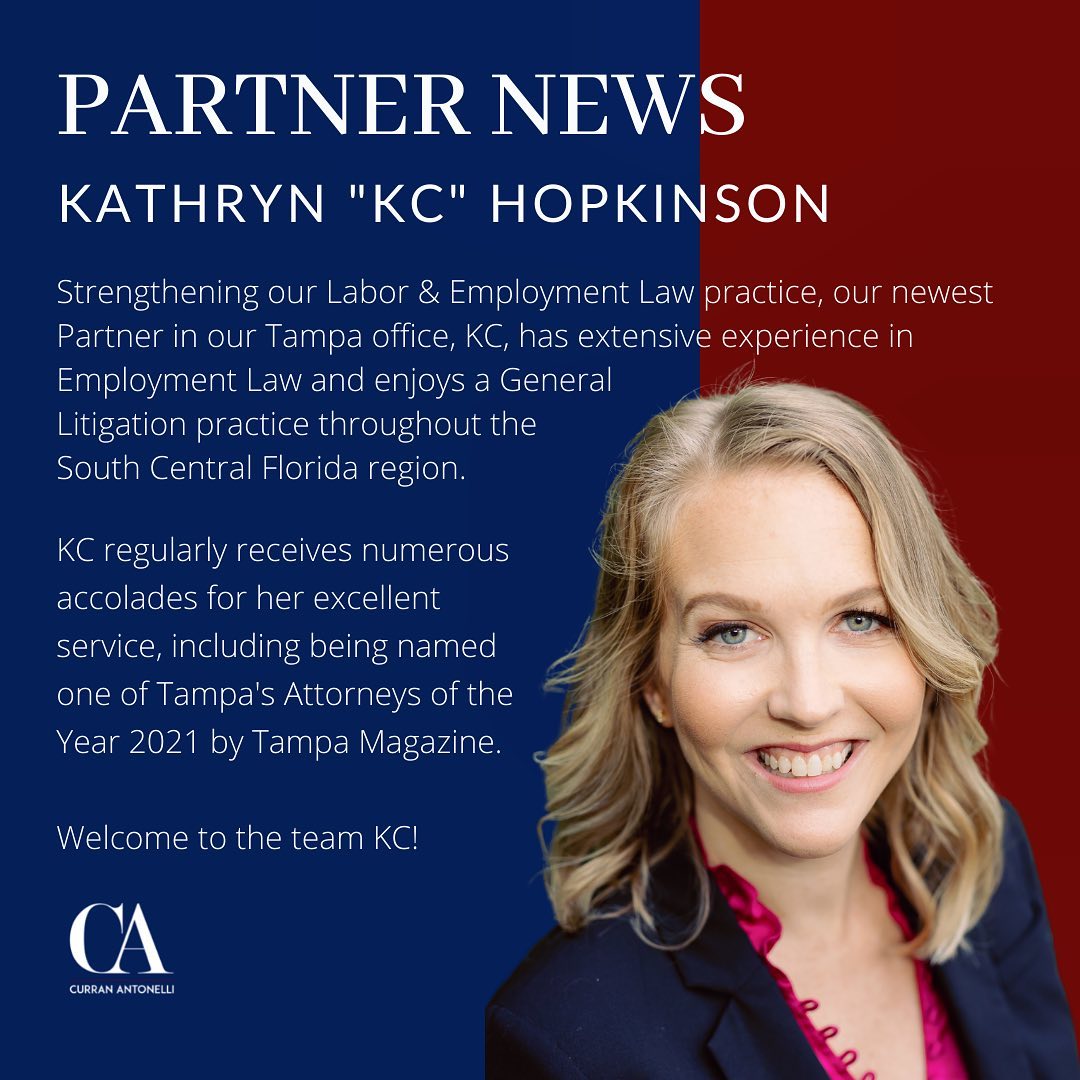 PARTNER NEWS: Kathryn “KC” Hopkinson Strengthening our Labor & Employment Law practice, our newest Partner in our Tampa office, KC, has extensive experience in Employment Law and enjoys a General Litigation practice throughout the South Central Florida region. KC regularly receives numerous accolades for her excellent service, including being named one of Tampa’s Attorneys of the Year 2021 by Tampa Magazine. Welcome to the team KC!